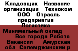 Кладовщик › Название организации ­ Техноком, ООО › Отрасль предприятия ­ Логистика › Минимальный оклад ­ 35 000 - Все города Работа » Вакансии   . Амурская обл.,Селемджинский р-н